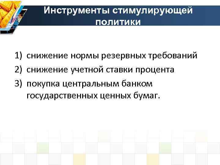 Инструменты стимулирующей политики 1) снижение нормы резервных требований 2) снижение учетной ставки процента 3)