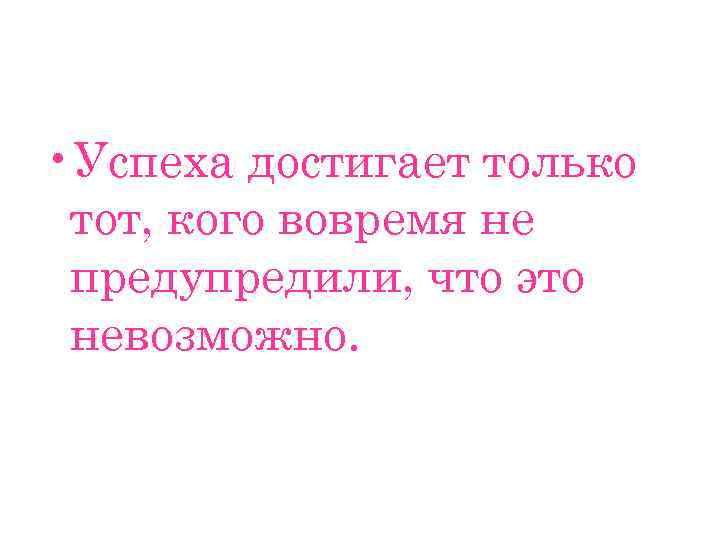  • Успеха достигает только тот, кого вовремя не предупредили, что это невозможно. 