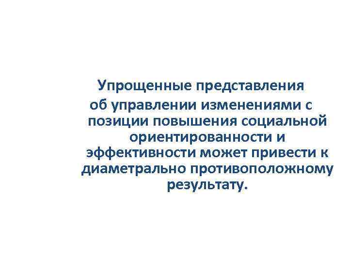 Упрощенные представления об управлении изменениями с позиции повышения социальной ориентированности и эффективности может привести