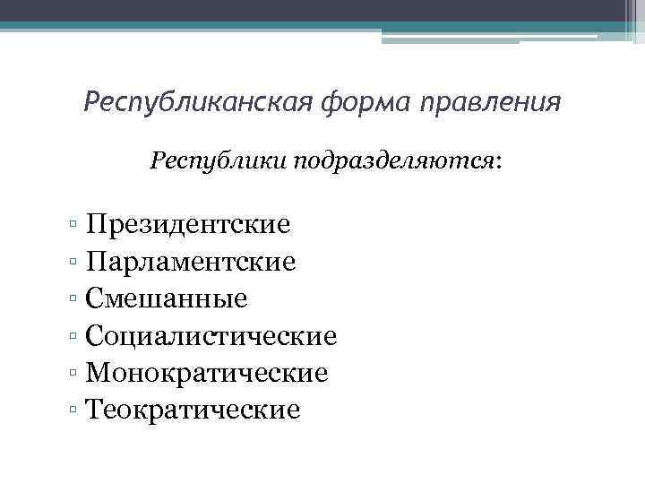 Республиканская форма правления Республики подразделяются: ▫ Президентские ▫ Парламентские ▫ Смешанные ▫ Социалистические ▫