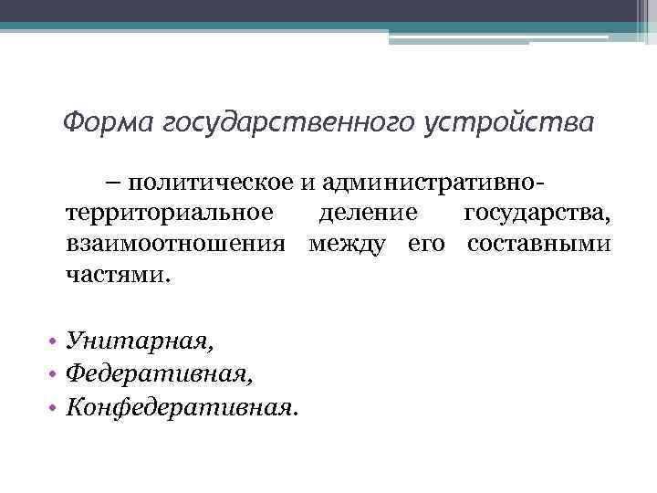 Форма государственного устройства – политическое и административнотерриториальное деление государства, взаимоотношения между его составными частями.