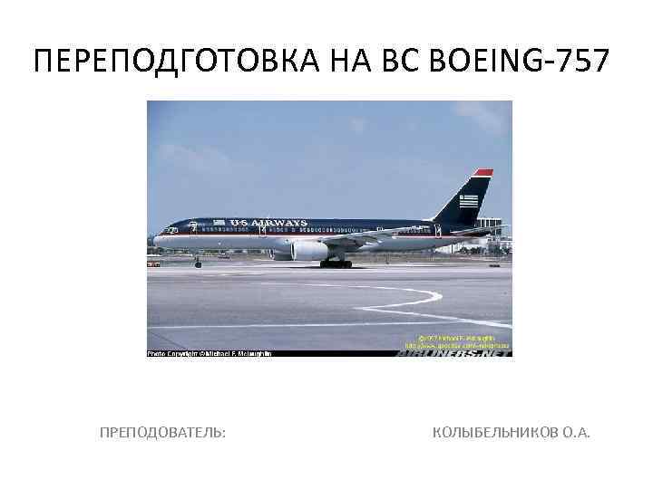 ПЕРЕПОДГОТОВКА НА ВС BOEING-757 ПРЕПОДОВАТЕЛЬ: КОЛЫБЕЛЬНИКОВ О. А. 