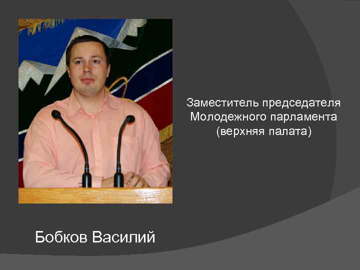 Заместитель председателя Молодежного парламента (верхняя палата) Бобков Василий 
