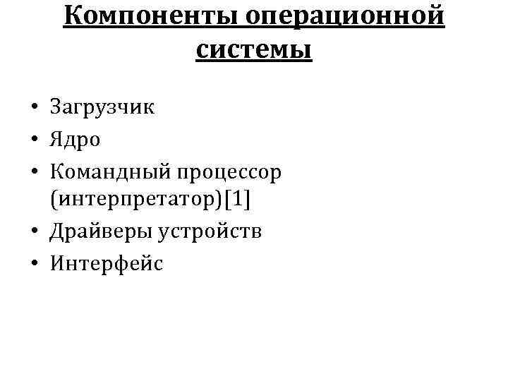 Компоненты операционной системы • Загрузчик • Ядро • Командный процессор (интерпретатор)[1] • Драйверы устройств