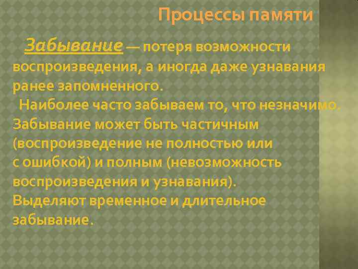 Процессы памяти Забывание — потеря возможности воспроизведения, а иногда даже узнавания ранее запомненного. Наиболее