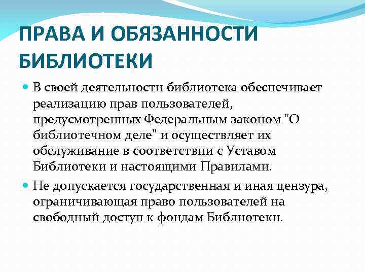 ПРАВА И ОБЯЗАННОСТИ БИБЛИОТЕКИ В своей деятельности библиотека обеспечивает реализацию прав пользователей, предусмотренных Федеральным