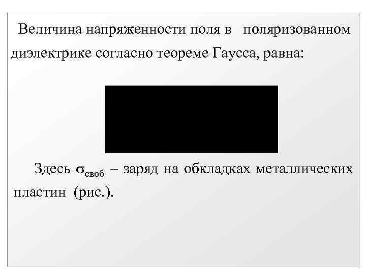 Величина напряженности поля в поляризованном диэлектрике согласно теореме Гаусса, равна: Здесь своб заряд на