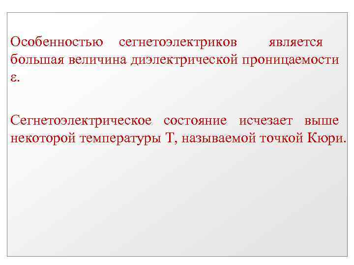 Особенностью сегнетоэлектриков является большая величина диэлектрической проницаемости . Сегнетоэлектрическое состояние исчезает выше некоторой температуры