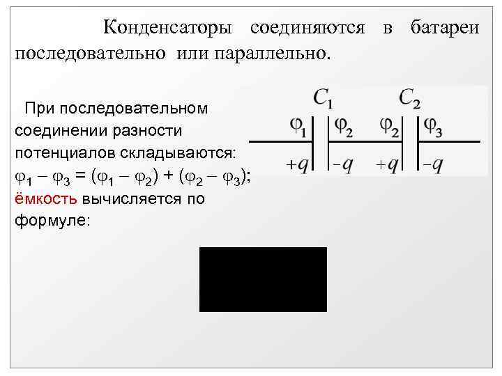 Конденсаторы соединяются в батареи последовательно или параллельно. При последовательном соединении разности потенциалов складываются: 1