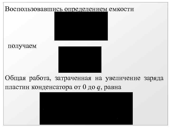 Воспользовавшись определением емкости получаем Общая работа, затраченная на увеличение заряда пластин конденсатора от 0