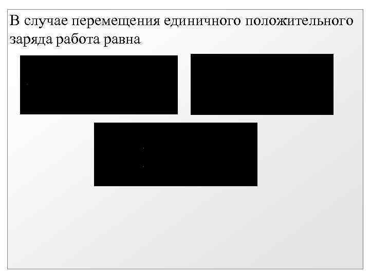 В случае перемещения единичного положительного заряда работа равна 