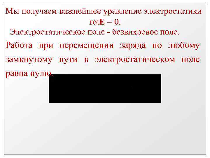 Мы получаем важнейшее уравнение электростатики rot. Е = 0. Электростатическое поле - безвихревое поле.