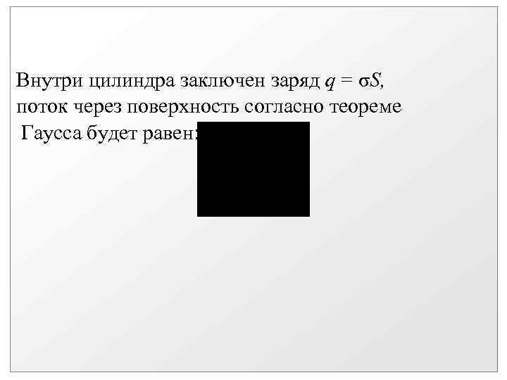 Внутри цилиндра заключен заряд q = σS, поток через поверхность согласно теореме Гаусса будет