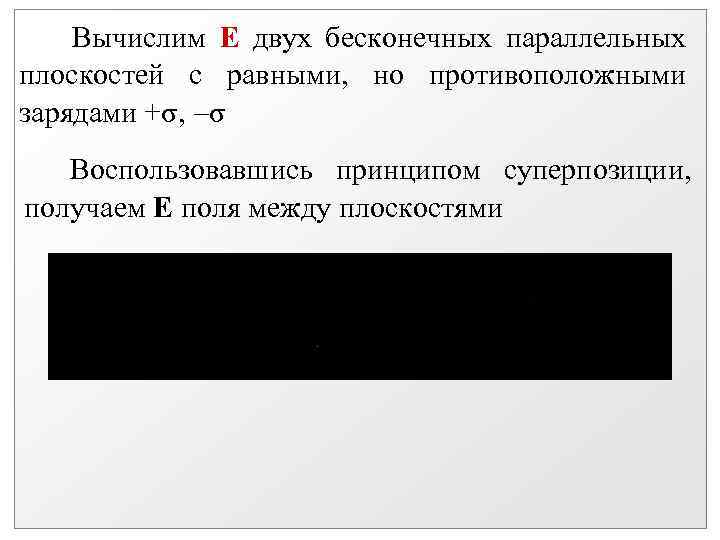 Вычислим Е двух бесконечных параллельных плоскостей с равными, но противоположными зарядами +σ, σ Воспользовавшись