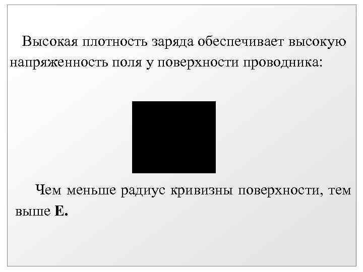 Высокая плотность заряда обеспечивает высокую напряженность поля у поверхности проводника: Чем меньше радиус кривизны