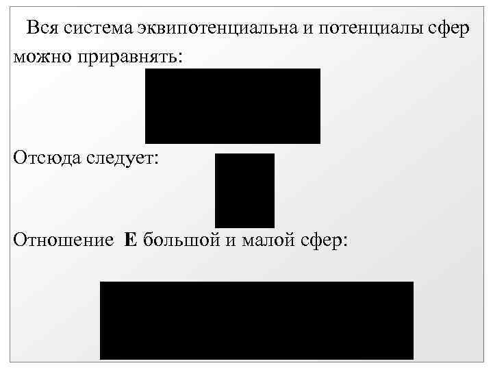 Вся система эквипотенциальна и потенциалы сфер можно приравнять: Отсюда следует: Отношение Е большой и