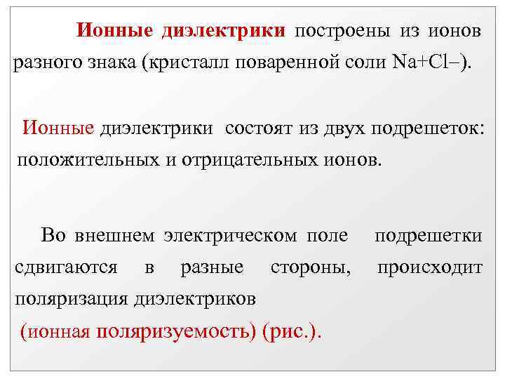 Ионные диэлектрики построены из ионов разного знака (кристалл поваренной соли Na+Cl ). Ионные диэлектрики