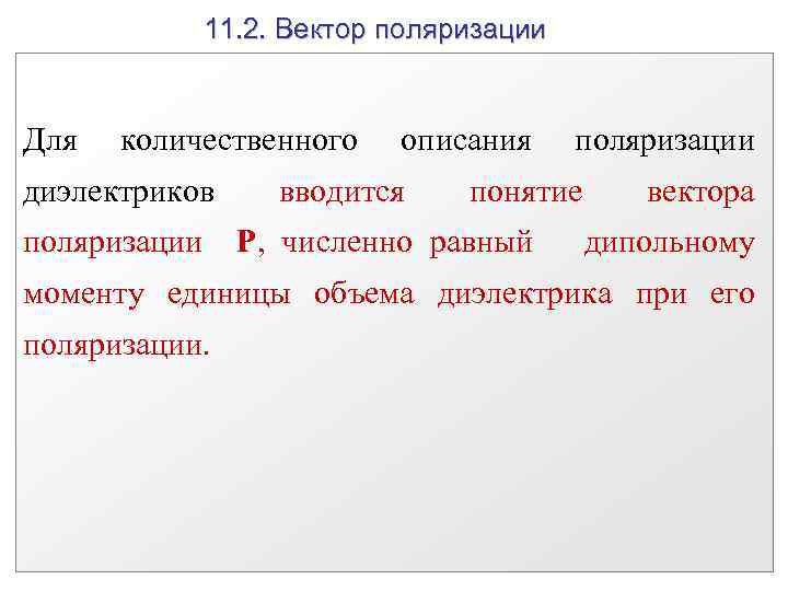 11. 2. Вектор поляризации Для количественного диэлектриков поляризации описания вводится поляризации понятие P, численно