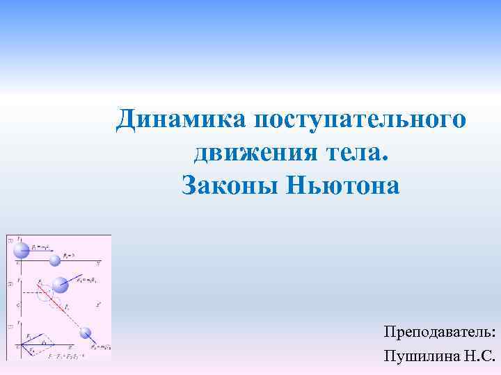 Динамика поступательного движения тела. Законы Ньютона Преподаватель: Пушилина Н. С. 