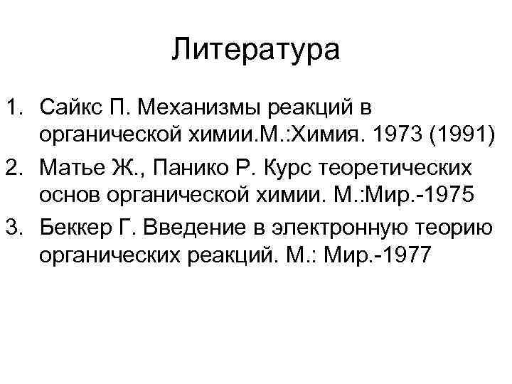 Литература 1. Сайкс П. Механизмы реакций в органической химии. М. : Химия. 1973 (1991)