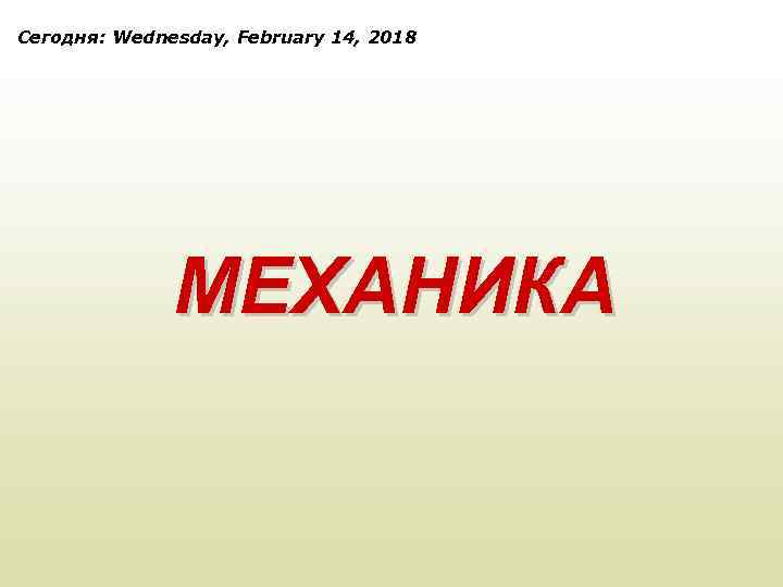 Сегодня: Wednesday, February 14, 2018 МЕХАНИКА 