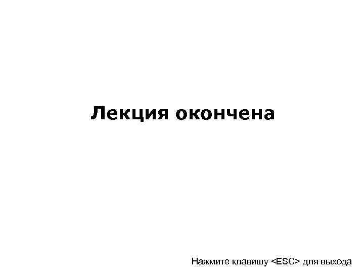 Лекция окончена Нажмите клавишу <ESC> для выхода 