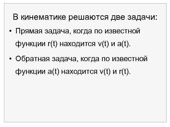 В кинематике решаются две задачи: • Прямая задача, когда по известной функции r(t) находится