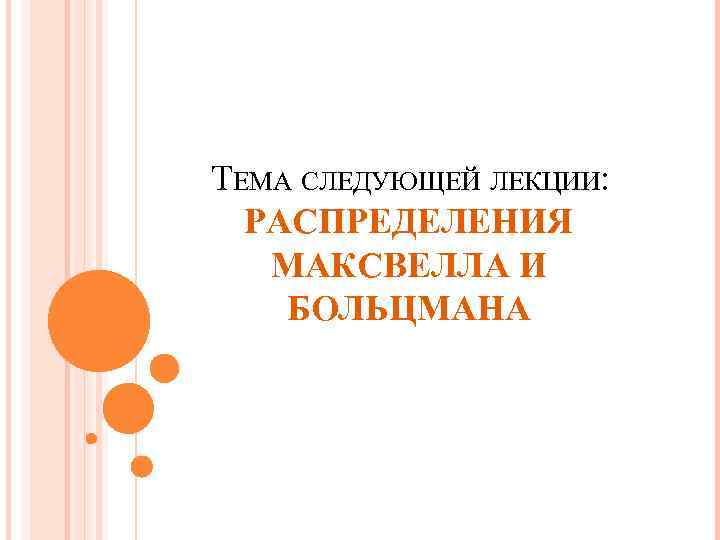 ТЕМА СЛЕДУЮЩЕЙ ЛЕКЦИИ: РАСПРЕДЕЛЕНИЯ МАКСВЕЛЛА И БОЛЬЦМАНА 