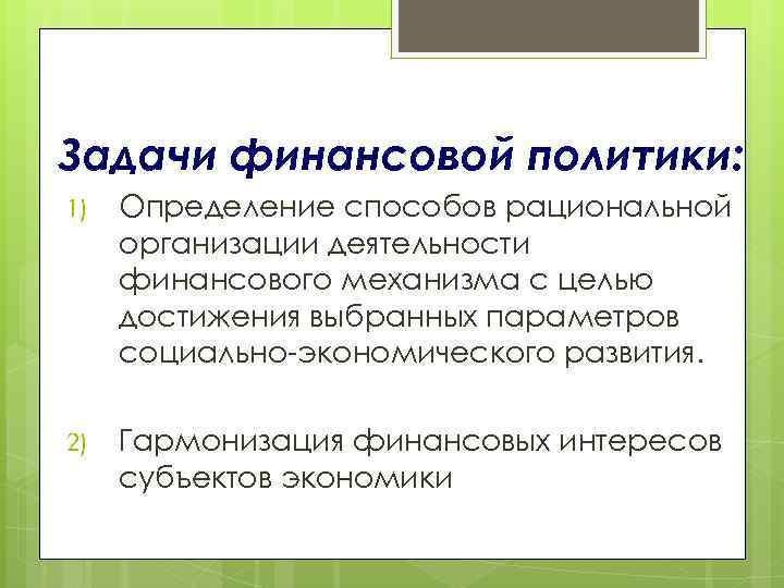 Задачи финансовой политики: 1) Определение способов рациональной организации деятельности финансового механизма с целью достижения