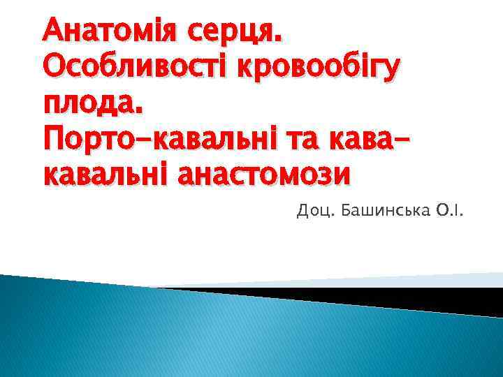 Анатомія серця. Особливості кровообігу плода. Порто-кавальні та кавальні анастомози Доц. Башинська О. І. 