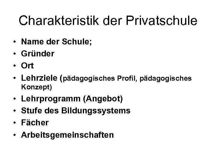 Charakteristik der Privatschule • • Name der Schule; Gründer Ort Lehrziele (pädagogisches Profil, pädagogisches