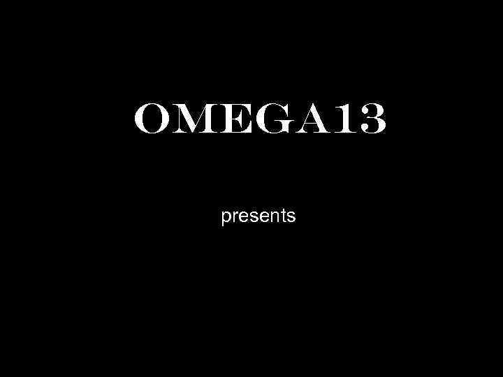 OMEGA 13 presents 