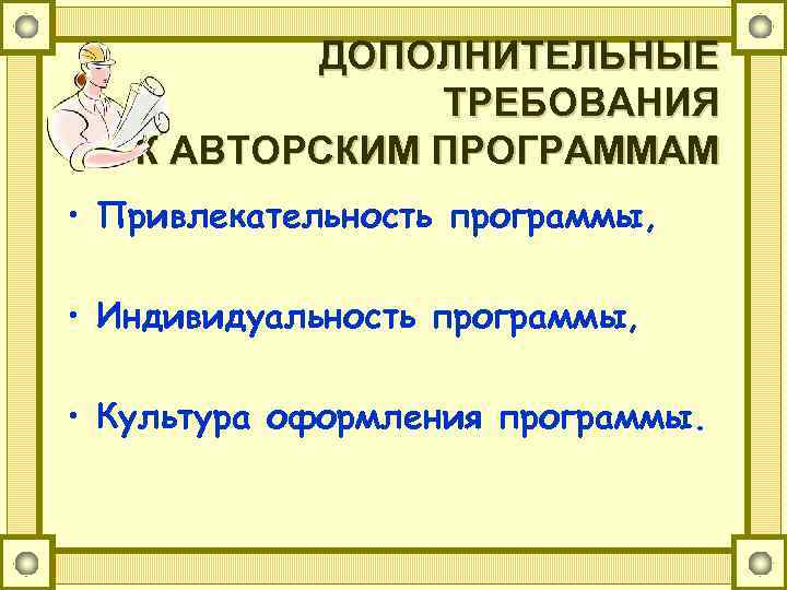 ДОПОЛНИТЕЛЬНЫЕ ТРЕБОВАНИЯ К АВТОРСКИМ ПРОГРАММАМ • Привлекательность программы, • Индивидуальность программы, • Культура оформления