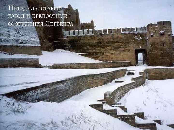 ЦИТАДЕЛЬ, СТАРЫЙ ГОРОД И КРЕПОСТНЫЕ СООРУЖЕНИЯ ДЕРБЕНТА 