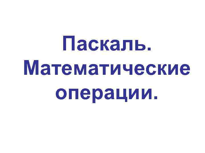 Паскаль. Математические операции. 