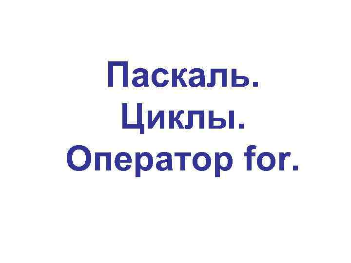 Паскаль. Циклы. Оператор for. 