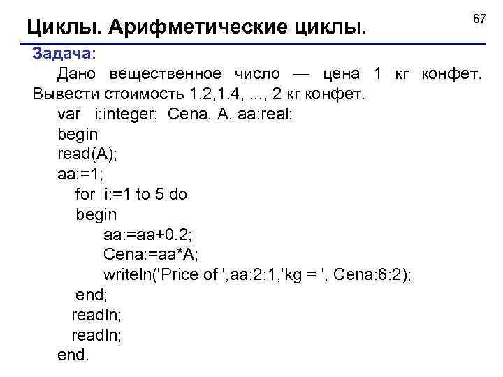 Циклы. Арифметические циклы. 67 Задача: Дано вещественное число — цена 1 кг конфет. Вывести