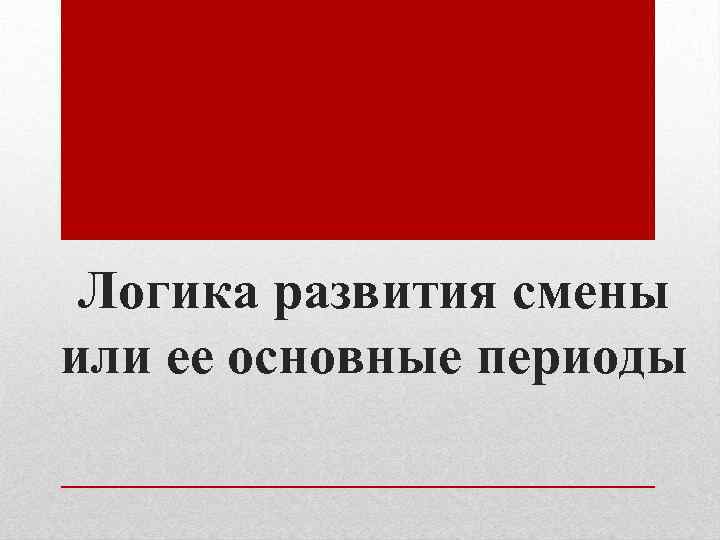 Логика развития смены или ее основные периоды 