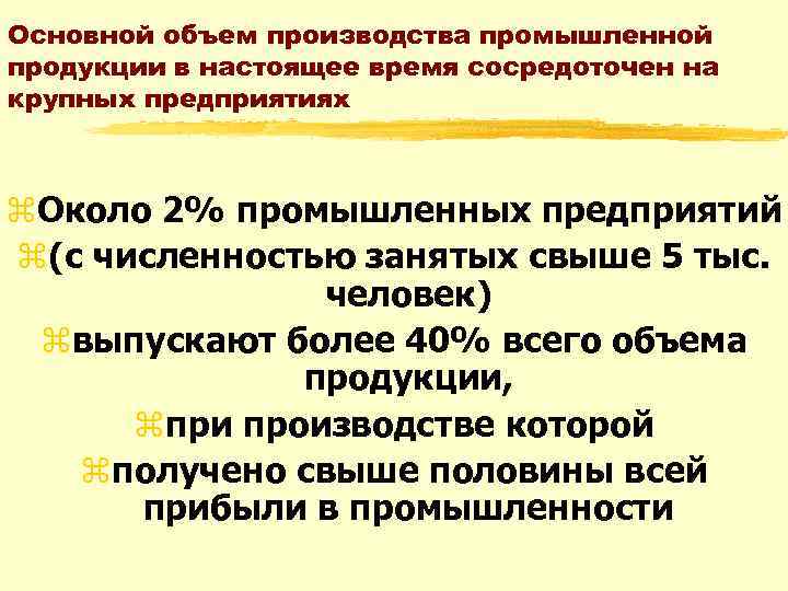 Основной объем производства промышленной продукции в настоящее время сосредоточен на крупных предприятиях z. Около