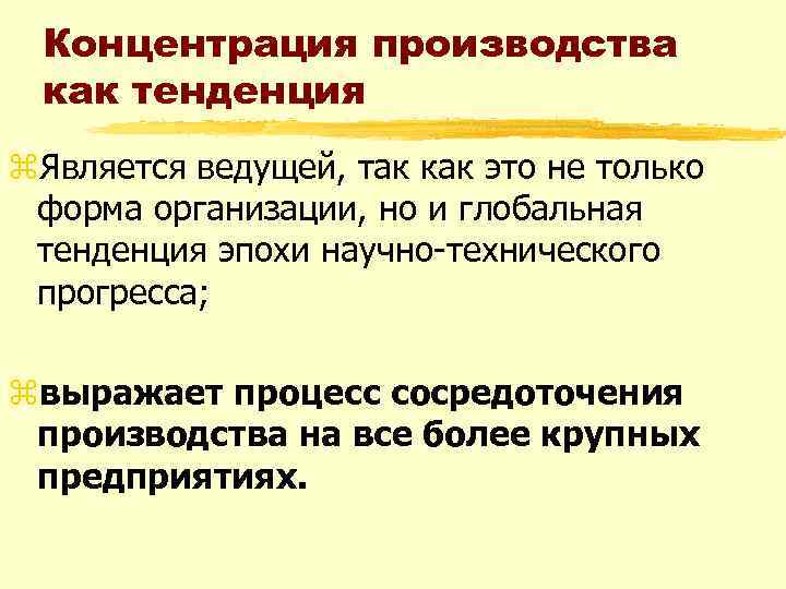 Концентрация производства как тенденция z. Является ведущей, так как это не только форма организации,