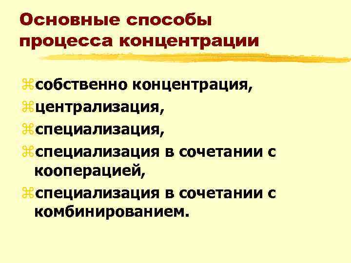 Основные способы процесса концентрации zсобственно концентрация, zцентрализация, zспециализация в сочетании с кооперацией, zспециализация в