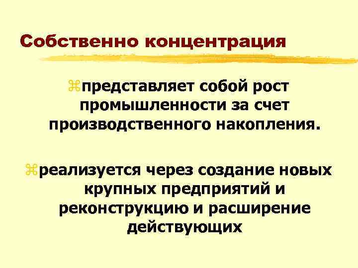 Собственно концентрация zпредставляет собой рост промышленности за счет производственного накопления. zреализуется через создание новых