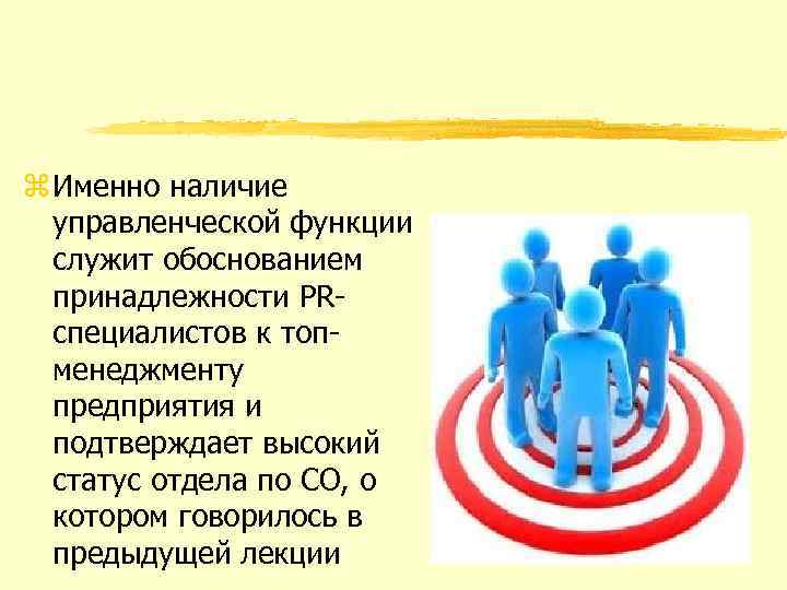 z Именно наличие управленческой функции служит обоснованием принадлежности PRспециалистов к топменеджменту предприятия и подтверждает