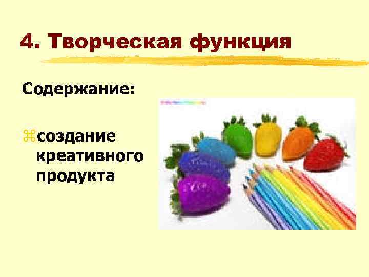 4. Творческая функция Содержание: zсоздание креативного продукта 