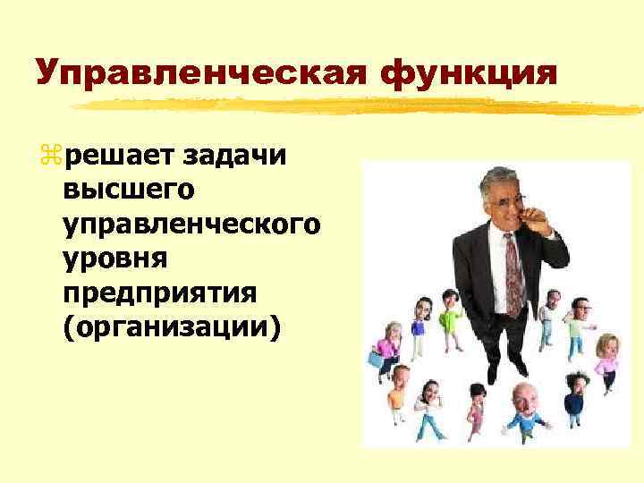 Управленческая функция zрешает задачи высшего управленческого уровня предприятия (организации) 