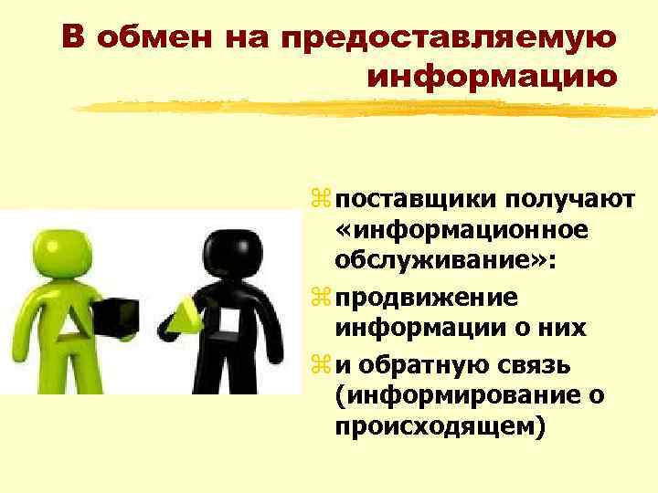 В обмен на предоставляемую информацию z поставщики получают «информационное обслуживание» : z продвижение информации