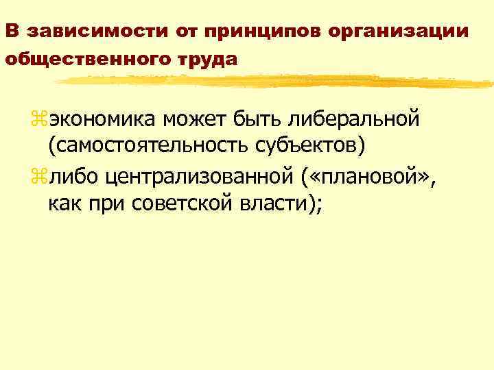 В зависимости от принципов организации общественного труда zэкономика может быть либеральной (самостоятельность субъектов) zлибо
