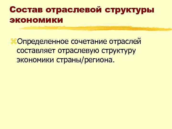 Состав отраслевой структуры экономики z. Определенное сочетание отраслей составляет отраслевую структуру экономики страны/региона. 