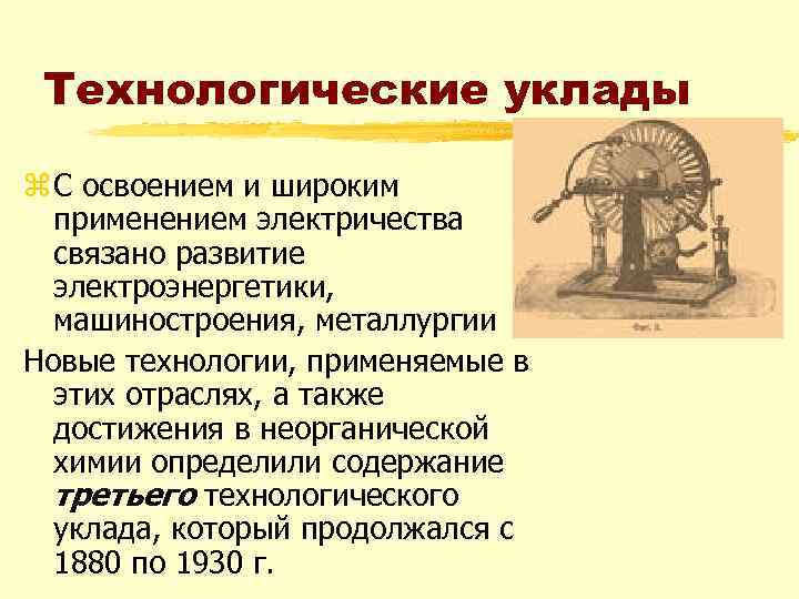 Технологические уклады z С освоением и широким применением электричества связано развитие электроэнергетики, машиностроения, металлургии