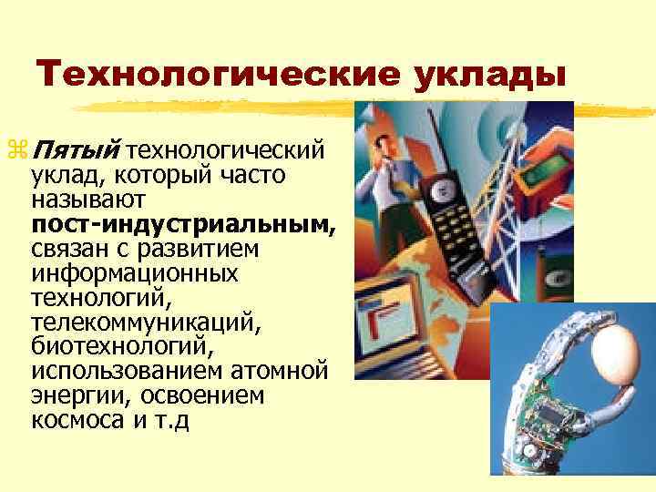 Технологические уклады z Пятый технологический уклад, который часто называют пост индустриальным, связан с развитием